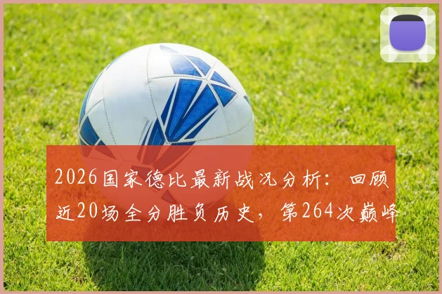 2026国家德比最新战况分析：回顾近20场全分胜负历史，第264次巅峰对决全记录