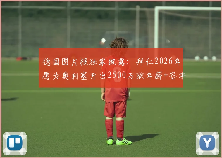 德国图片报独家披露：拜仁2026年愿为奥利塞开出2500万欧年薪+签字费，水晶宫球星转会拜仁最新动态