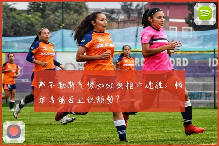 那不勒斯气势如虹剑指六连胜，帕尔马能否止住颓势？