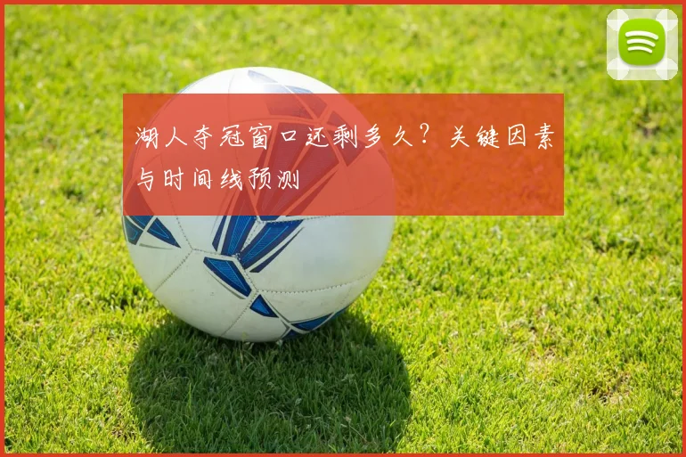 湖人夺冠窗口还剩多久？关键因素与时间线预测