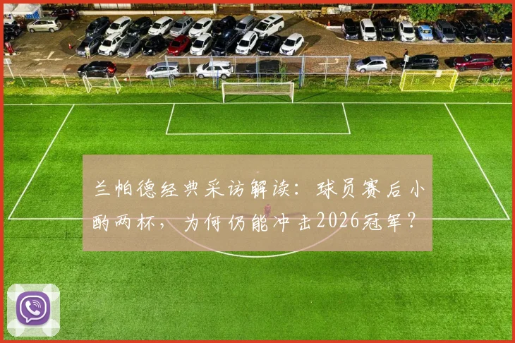 兰帕德经典采访解读:球员赛后小酌两杯,为何仍能冲击2026冠军?背后的管理哲学揭秘