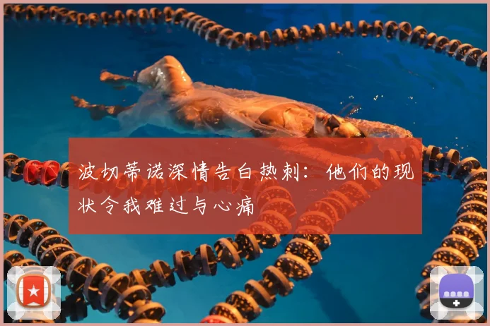 波切蒂诺深情告白热刺：他们的现状令我难过与心痛