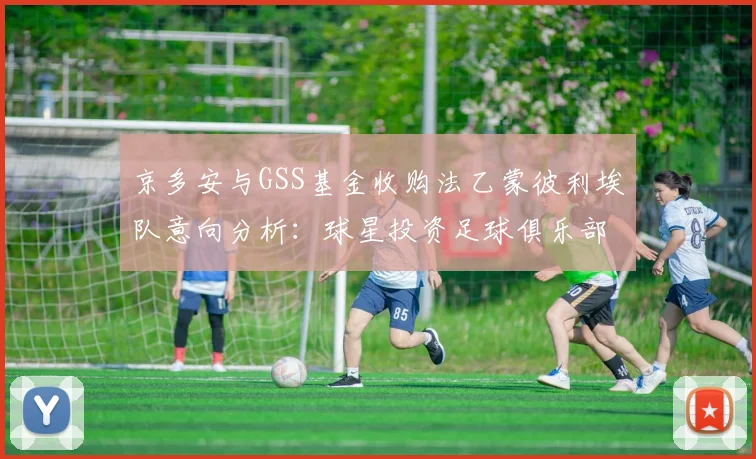 京多安与GSS基金收购法乙蒙彼利埃队意向分析：球星投资足球俱乐部成新趋势？