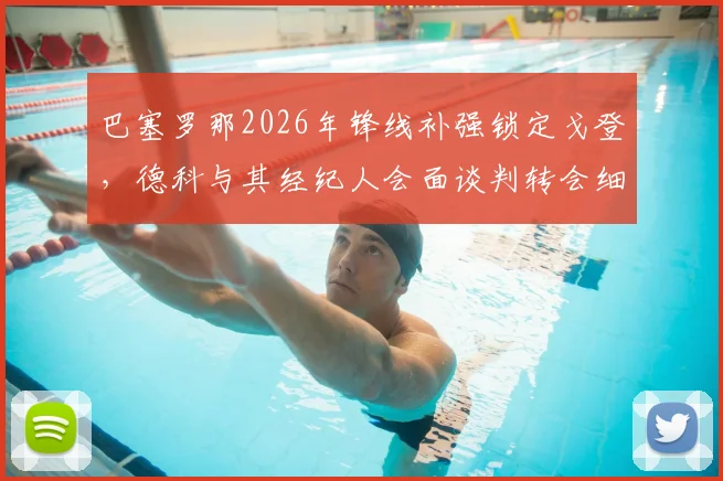 巴塞罗那2026年锋线补强锁定戈登,德科与其经纪人会面谈判转会细节