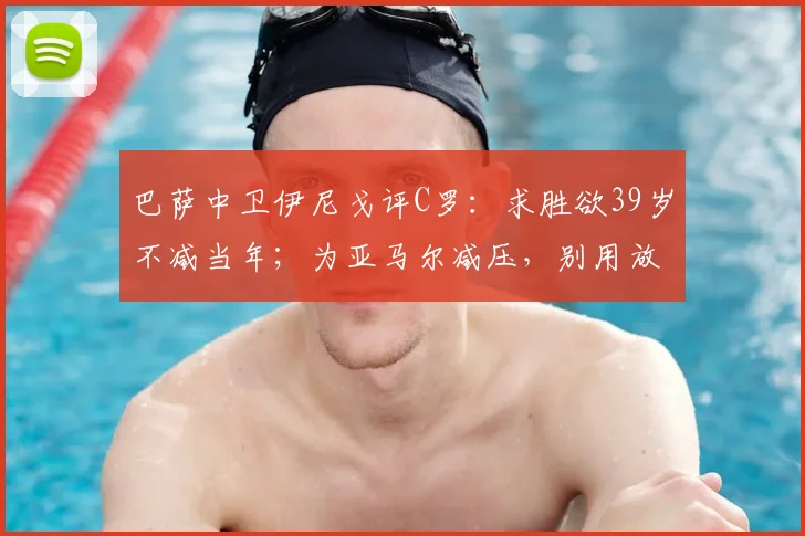 巴萨中卫伊尼戈评C罗：求胜欲39岁不减当年；为亚马尔减压，别用放大镜看16岁新星
