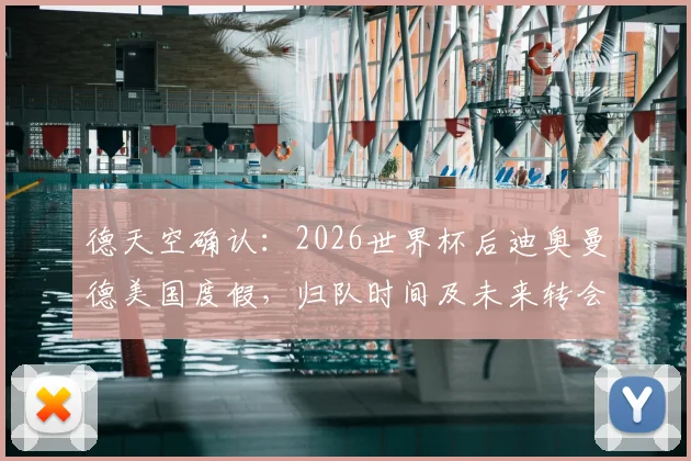 德天空确认：2026世界杯后迪奥曼德美国度假，归队时间及未来转会动态解析