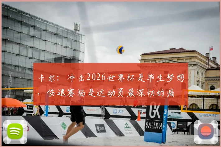 卡尔：冲击2026世界杯是毕生梦想，伤退赛场是运动员最深切的痛