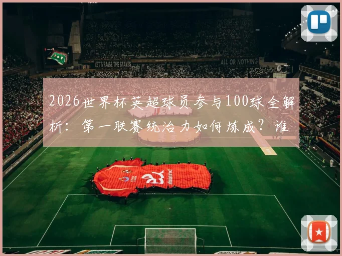 2026世界杯英超球员参与100球全解析:第一联赛统治力如何炼成?谁是最强贡献者?数据背后揭秘
