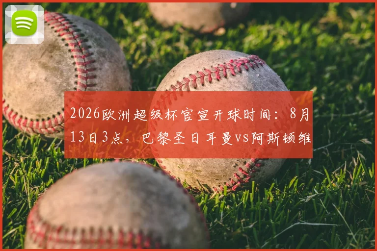 2026欧洲超级杯官宣开球时间：8月13日3点，巴黎圣日耳曼vs阿斯顿维拉巅峰对决