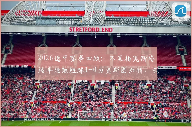 2026德甲赛事回顾:不莱梅凭斯塔格半场致胜球1-0力克斯图加特,深入复盘关键点