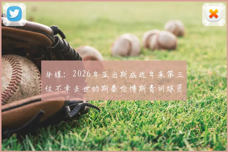非媒：2026年亚当斯成近年来第三位不幸去世的斯泰伦博斯青训球员，该俱乐部青训安全体系引担忧