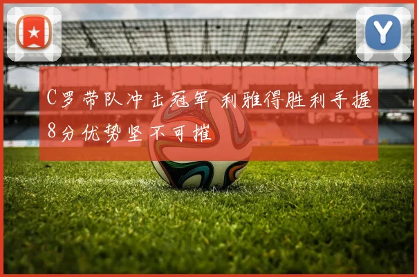 C罗带队冲击冠军 利雅得胜利手握8分优势坚不可摧