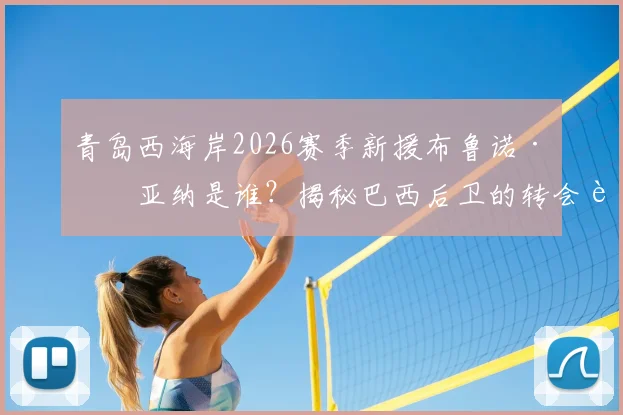 青岛西海岸2026赛季新援布鲁诺·维亚纳是谁？揭秘巴西后卫的转会详情、履历实力与对球队战术影响