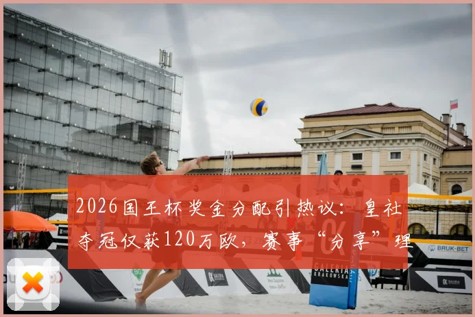 2026国王杯奖金分配引热议：皇社夺冠仅获120万欧，赛事“分享”理念成焦点