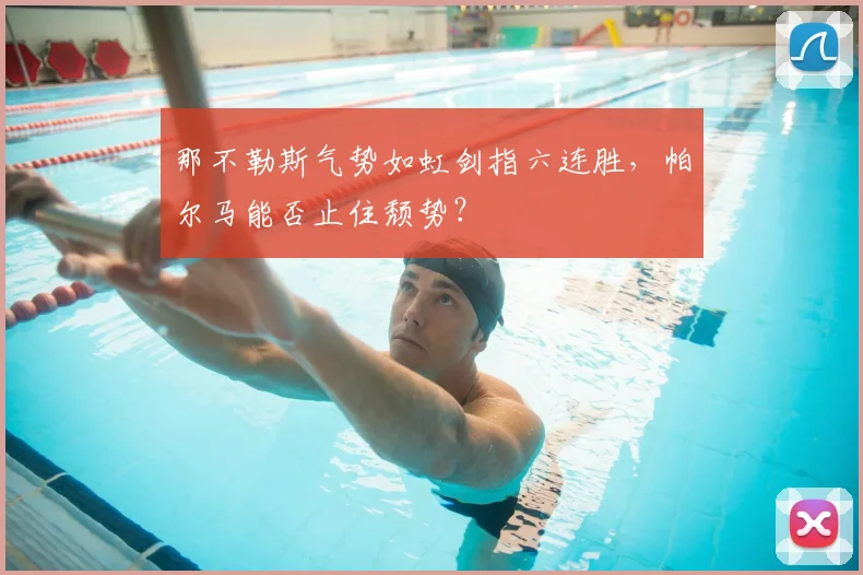 那不勒斯气势如虹剑指六连胜，帕尔马能否止住颓势？