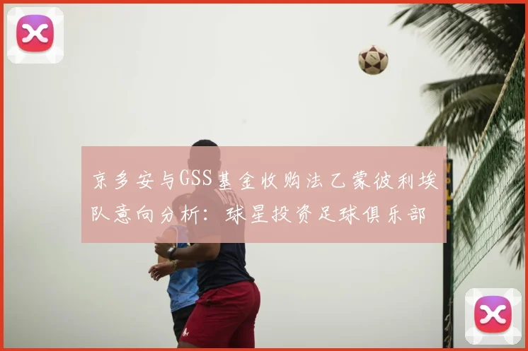 京多安与GSS基金收购法乙蒙彼利埃队意向分析:球星投资足球俱乐部成新趋势?
