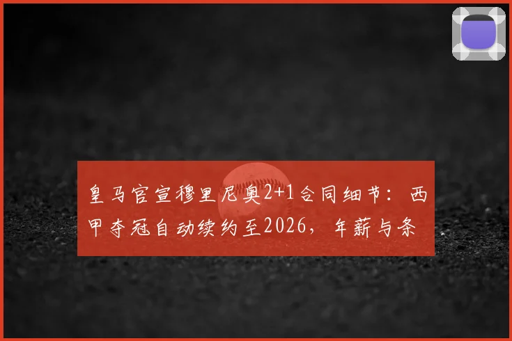 皇马官宣穆里尼奥2+1合同细节:西甲夺冠自动续约至2026,年薪与条款全面解析